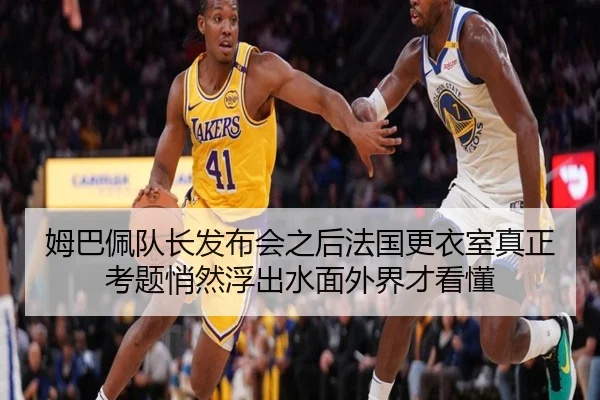 姆巴佩队长发布会之后法国更衣室真正考题悄然浮出水面外界才看懂